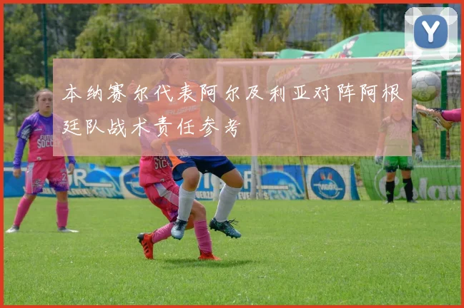 本纳赛尔代表阿尔及利亚对阵阿根廷队战术责任参考