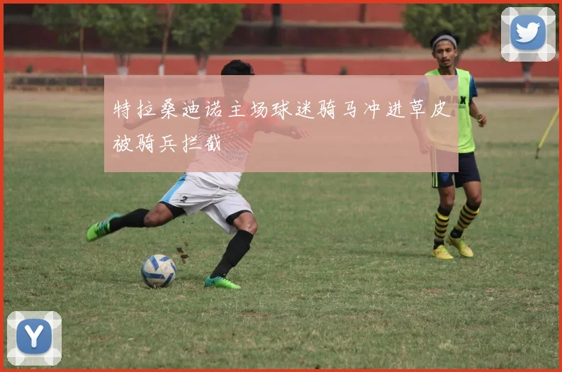 特拉桑迪诺主场球迷骑马冲进草皮被骑兵拦截