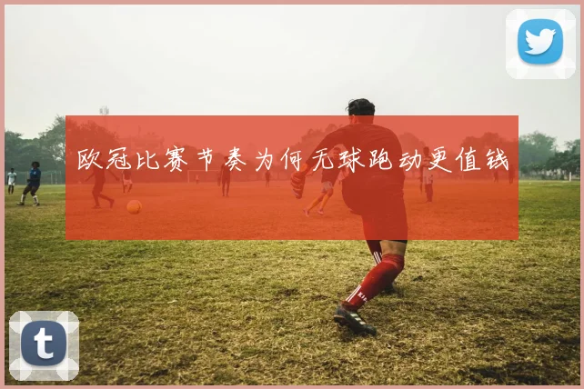 欧冠比赛节奏为何无球跑动更值钱