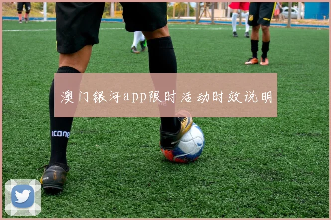澳门银河app限时活动时效说明