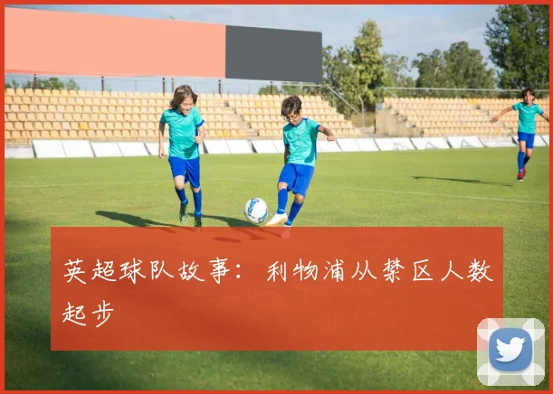 英超球队故事:利物浦从禁区人数起步