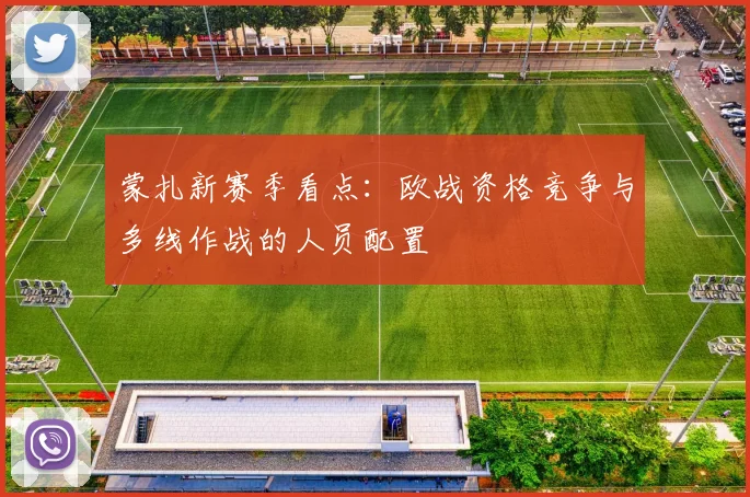 蒙扎新赛季看点：欧战资格竞争与多线作战的人员配置