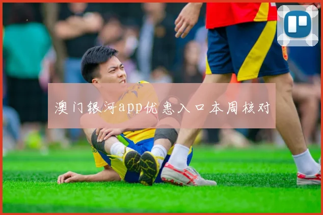 澳门银河app优惠入口本周核对