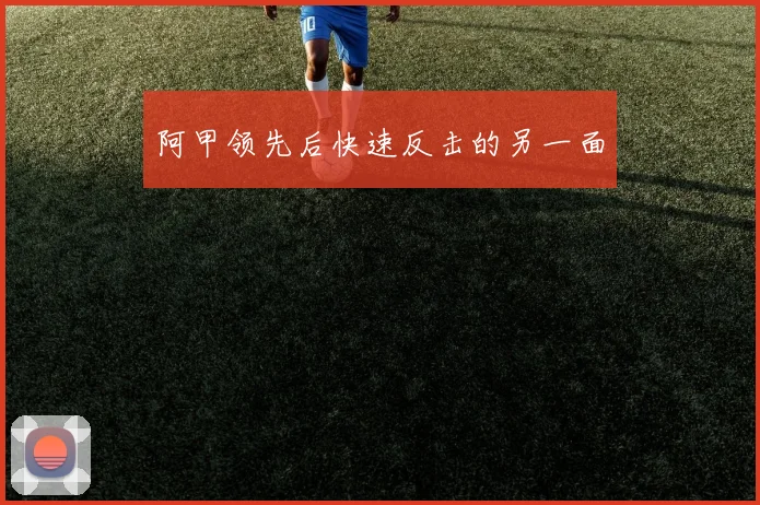 阿甲领先后快速反击的另一面