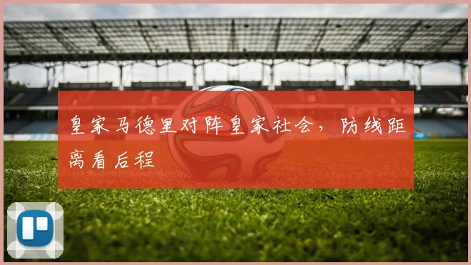 皇家马德里对阵皇家社会,防线距离看后程