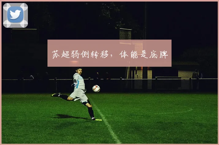 苏超弱侧转移,体能是底牌