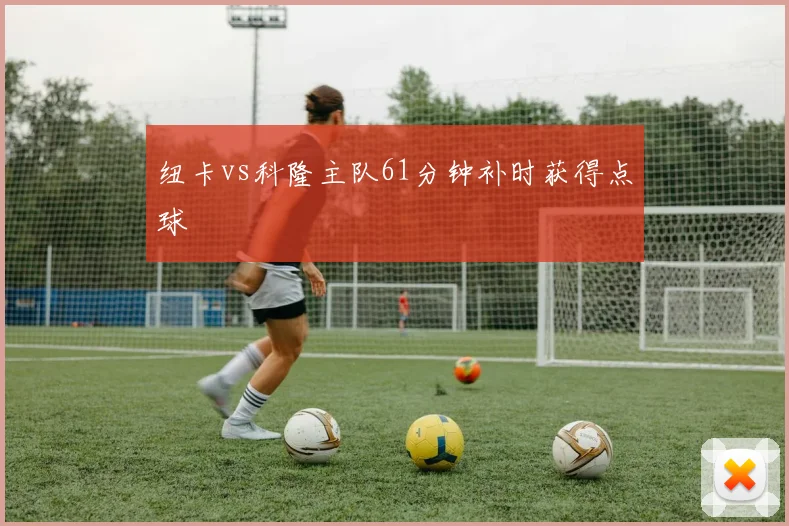 纽卡vs科隆主队61分钟补时获得点球