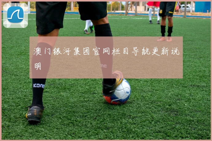 澳门银河集团官网栏目导航更新说明