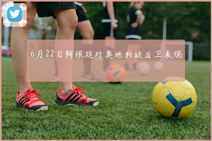 6月22日阿根廷对奥地利边后卫表现