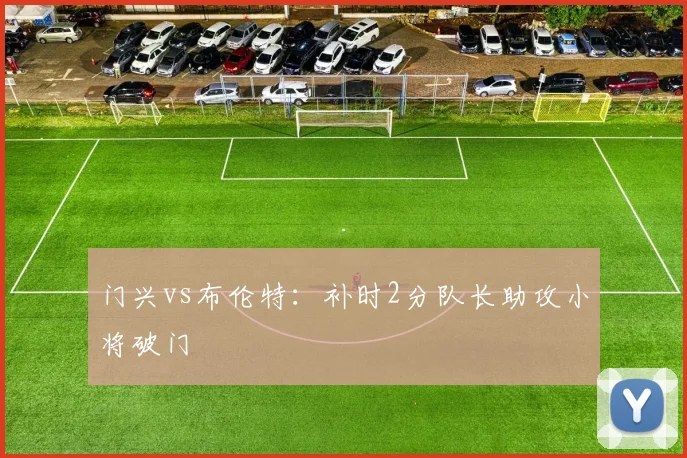 门兴vs布伦特:补时2分队长助攻小将破门