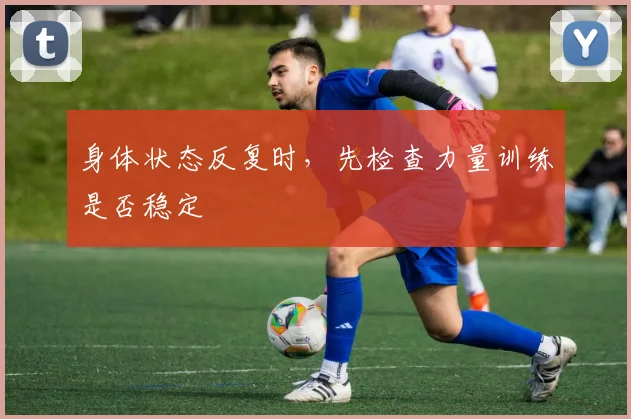 身体状态反复时，先检查力量训练是否稳定