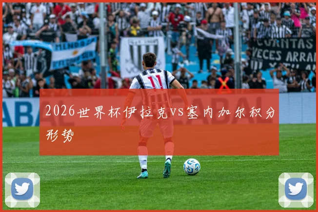 2026世界杯伊拉克vs塞内加尔积分形势